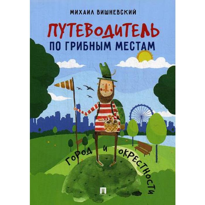 Путеводитель по грибным местам. Город и окрестности. Вишневский М.В.