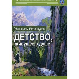 Детство, живущее в душе: сборник рассказов. Султанкулов Д. 5342384