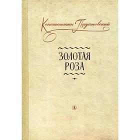 Золотая роза: заметки о писательском труде. Паустовский К.Г. 5343040