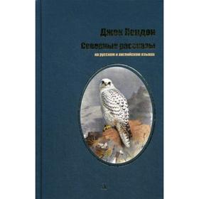 Северные рассказы: рассказы на русском и английском языках. Лондон Дж. 5346796