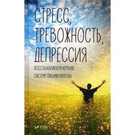 

Стресс, тревожность, депрессия. Восстанавливаем нервную систему силами природы. Семенда С.