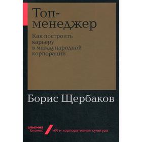 

Топ-менеджер: Как построить карьеру в международной корпорации. 2-е издание, дополненное. Щербаков Б.