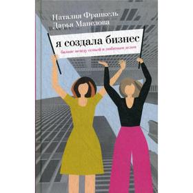 

Я создала бизнес. Баланс между семьей и любимым делом. Франкель Н., Манелова Д.