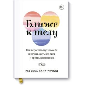 Ближе к телу. Как перестать мучить себя и начать жить без. Ребекка Скритчфилд