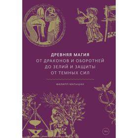 Древняя магия. От драконов и оборотней до зелий и защиты от темных сил. Филипп Матышак