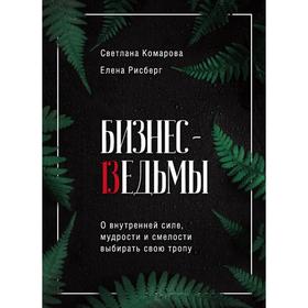 Бизнес-ведьмы. О внутренней силе, мудрости и смелости выбирать свою тропу. Комарова С. Ю., Рисберг Е. А.