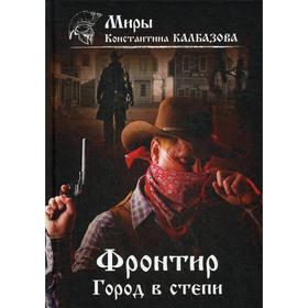 Фронтир. Книга 4. Город в степи. Калбазов К. Г.