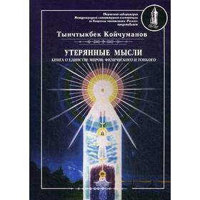 Утерянные мысли. Т. 1. Книга о единстве миров: физического и тонкого. Койчуманов Т.