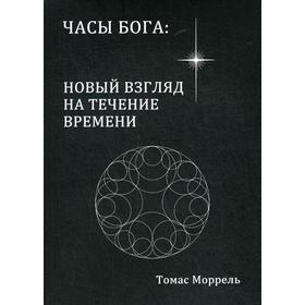 

Часы Бога: новый взгляд на течение времени. Томас Моррель