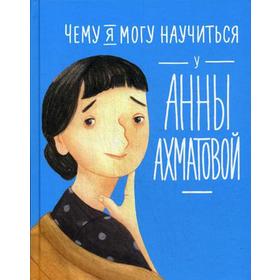 Чему я могу научиться у Анны Ахматовой. Смешливая Е., Богомаз Л. 5348447