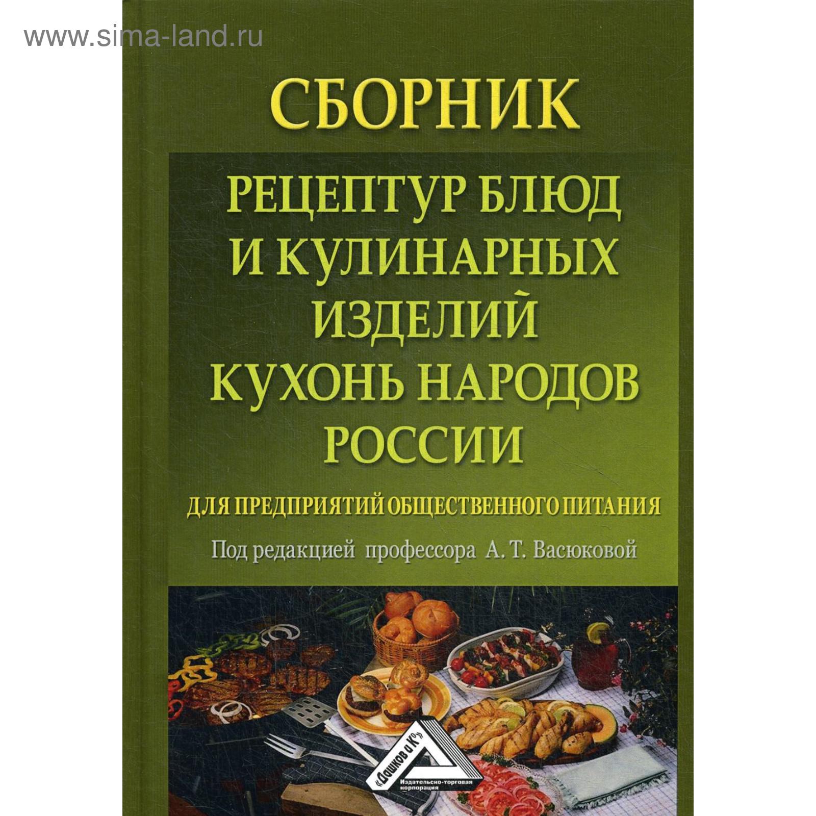 Сборник рецептур блюд и кулинарных изделий кухонь народов России для  предприятий общественного питания: 5-е издание, стер. Под ред. Васюковой А.  Т. (5491083) - Купить по цене от 480.00 руб. | Интернет магазин SIMA-LAND.RU