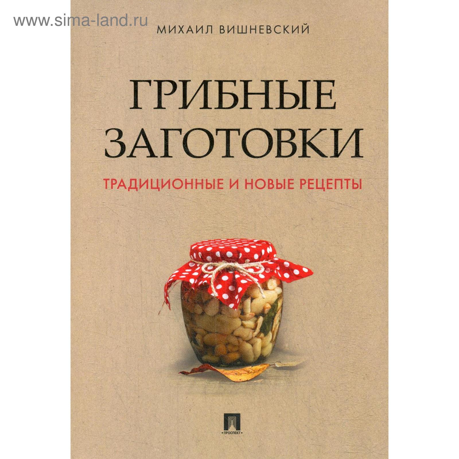 Грибные заготовки: традиционные и новые рецепты. Вишневский М.В. (5491212)  - Купить по цене от 383.00 руб. | Интернет магазин SIMA-LAND.RU