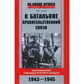 

В батальоне правительственной связи. Воспоминания семнадцатилетнего солдата. 1943-1945. Грачев М. К.