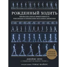 Рождённый ходить. Миофасциальная эффективность: революция в понимании механики движения. Эрлз Д.