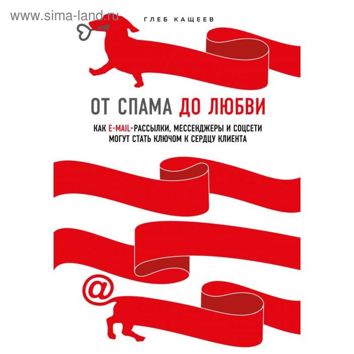 

От спама до любви. Как email-рассылки, мессенджеры и соцсети могут стать ключом к сердцу клиента. Кащеев Г. Л.