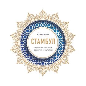 Стамбул. Перекресток эпох, религий и культур. Кича М. В.