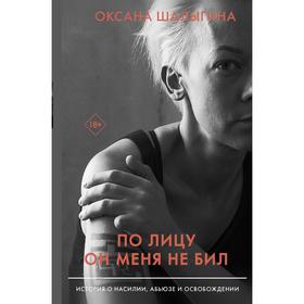 По лицу он меня не бил. История о насилии, абьюзе и освобождении. Шалыгина О.