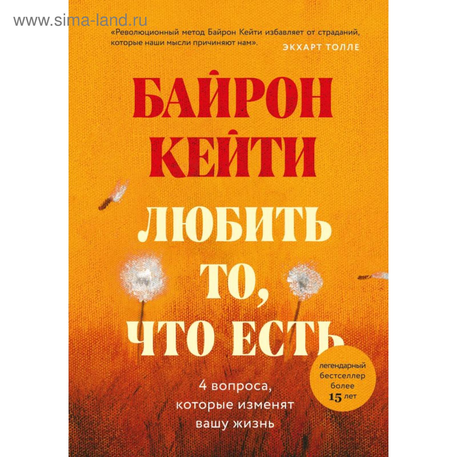 Любить то, что есть: четыре вопроса, которые изменят вашу жизнь. Байрон К.  (5500561) - Купить по цене от 591.00 руб. | Интернет магазин SIMA-LAND.RU