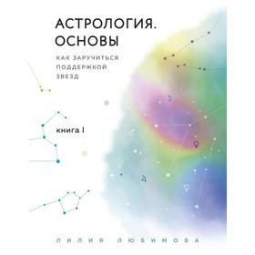 Астрология. Основы. Как заручиться поддержкой звезд. Книга 1. Любимова Л.