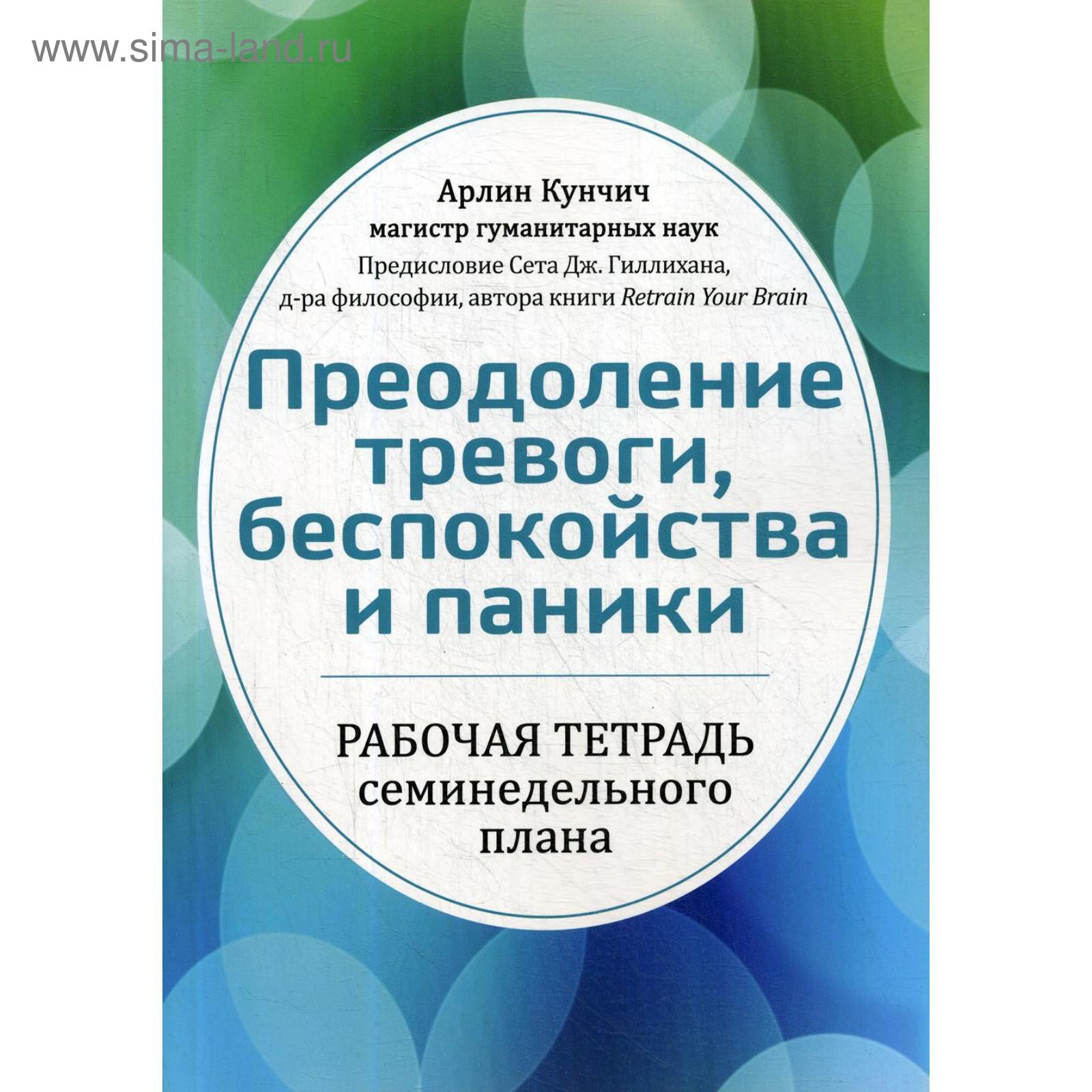 Преодоление тревоги, беспокойства и паники. Рабочая тетрадь семинедельного  плана. Кунчич А. (5511635) - Купить по цене от 1 566.00 руб. | Интернет  магазин SIMA-LAND.RU