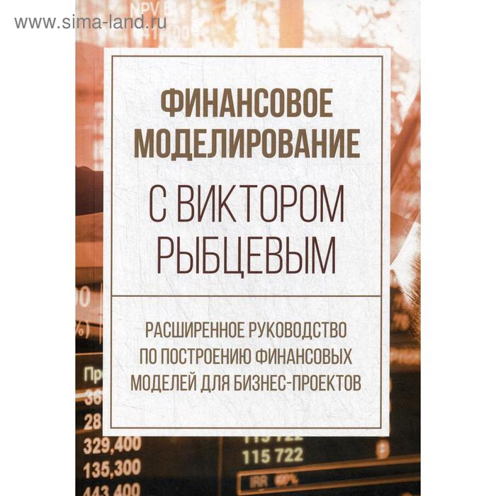 Финансовое моделирование с Виктором Рыбцевым. Расширенное руководство по построению финансовых моделей для бизнес-проектов. Рыбцев В.В. - Фото 1