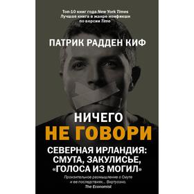 Ничего не говори. Северная Ирландия: Смута, закулисье, «голоса из могил». Радден Киф П.