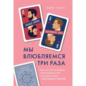 Мы влюбляемся три раза. Чему нас учат отношения и расставания и как не упустить свою настоящую любовь. Кейт Р.