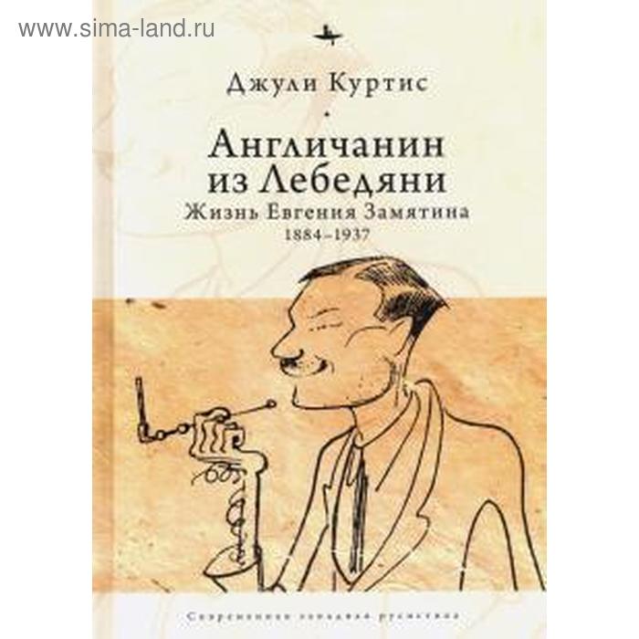 Англичанин из Лебедяни: Жизнь Евгения Замятина (1884-1937). Куртис Дж.