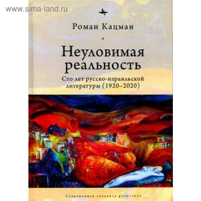 Неуловимая реальность: Сто лет русско-израильской литературы (1920-2020). Кацман Р.
