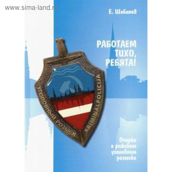 Работаем тихо, ребята! Очерки о рижском уголовном розыске. Шабанов Е. - Фото 1