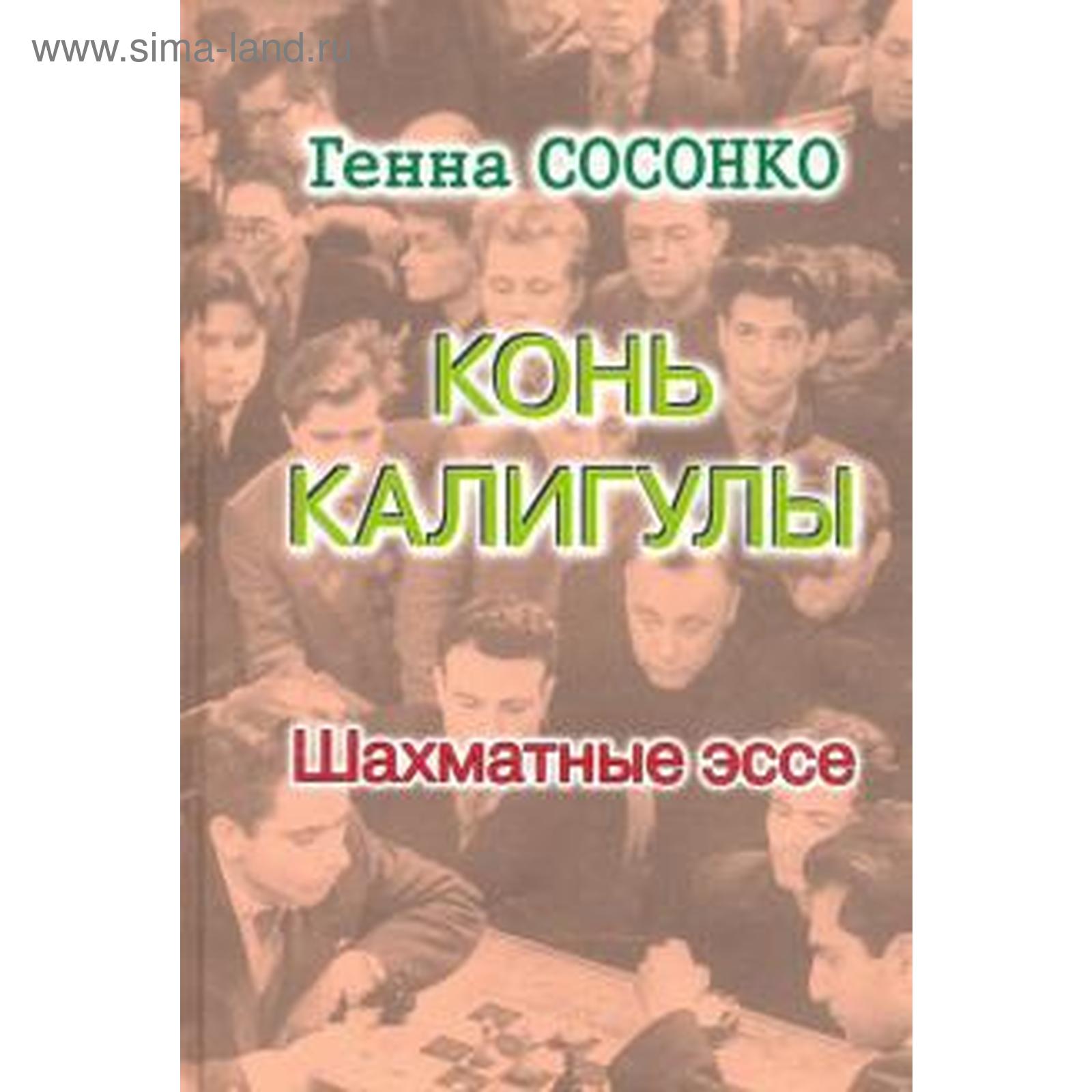 Конь Калигулы. Шахматные эссе. Сосонко Г. (5510469) - Купить по цене от  759.00 руб. | Интернет магазин SIMA-LAND.RU