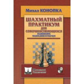 Шахматный практикум для совершенствующихся. Развивайте фантазию и расчёт! Конопка М.