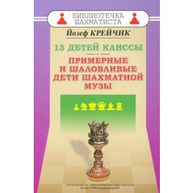 13 детей Каиссы. Примерные и шаловливые дети шахматной музы (12+). Крейчик Й.