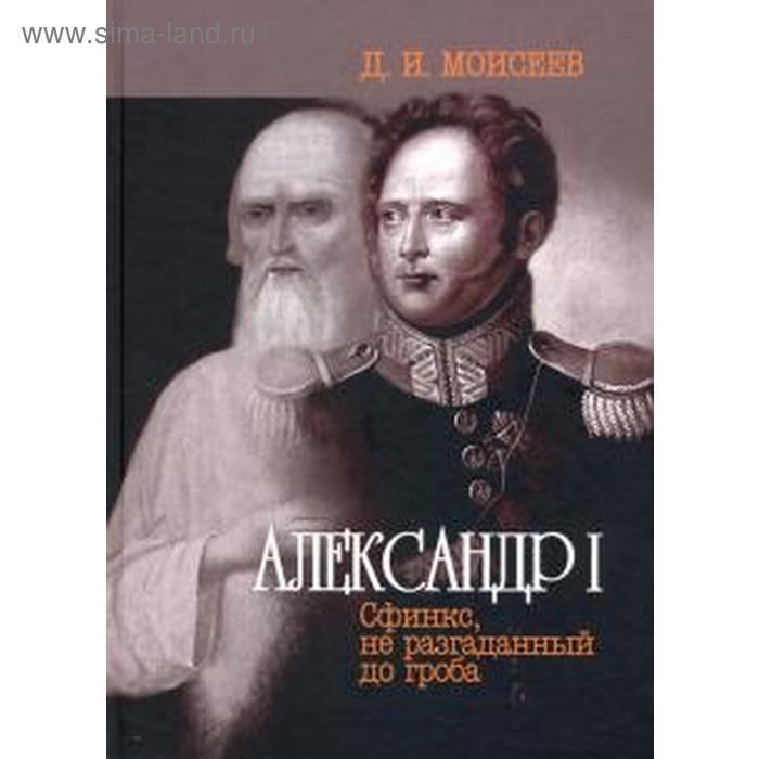 Александр I. Сфинкс, не разгаданный до гроба. Моисеев Д. - Фото 1