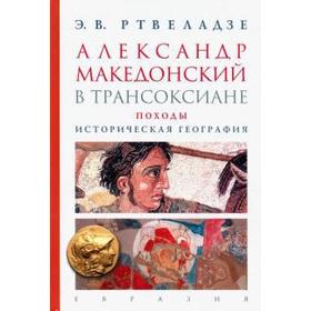 Александр Македонский в Трансоксиане. Походы. Историческая география. Ртвеладзе Э. В