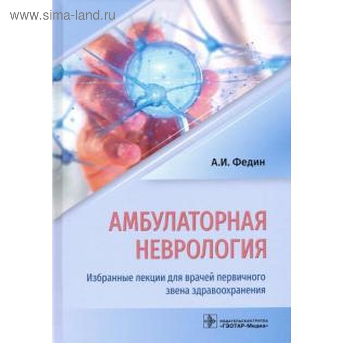 Амбулаторная неврология. Избранные лекции для врачей первичного звена здравоохранения. Федин А. - Фото 1
