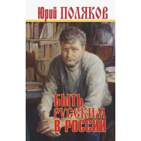 Быть русским в России. Поляков Ю.