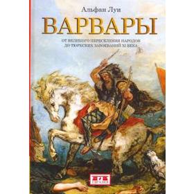 Варвары. От Великого переселения народов до тюрских завоеваний ХI века. Альфан Л.