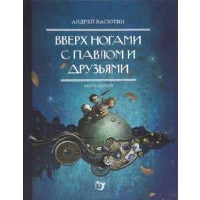 Вверх ногами с Павлом и друзьями. Книга 1. Васютин А. 5518287