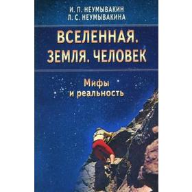 Вселенная. Земля. Человек. Мифы и реальность. Неумывакин И.