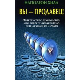 Вы — продавец! Практическое руководство как обрести процветание, став лучшим из лучших. Хилл Н. 5518589