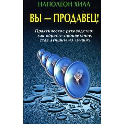 Вы — продавец! Практическое руководство как обрести процветание, став лучшим из лучших. Хилл Н.