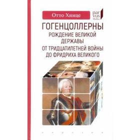 Гогенцоллерны. Рождение великой державы. От Тридцатилетней войны до Фридриха В. Хинце О.