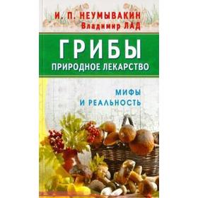 Грибы — природное лекарство. Мифы и реальность. Неумывакин И.П.