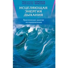 Исцеляющая энергия дыхания. Практические занятия по оздоровления. Норбеков М