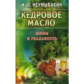 Кедровое масло. Мифы и реальность. Неумывакин И.