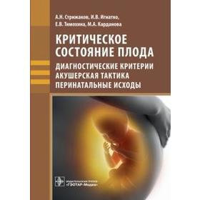 Стрижаков, Карданова, Игнатко: Критическое состояние плода. Диагностические критерии, акушерская тактика, перинатальные исходы