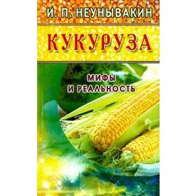 Кукуруза. Мифы и реальность. Неумывакин И.