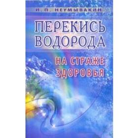 Перекись водорода. На страже здоровья. Неумывакин И.