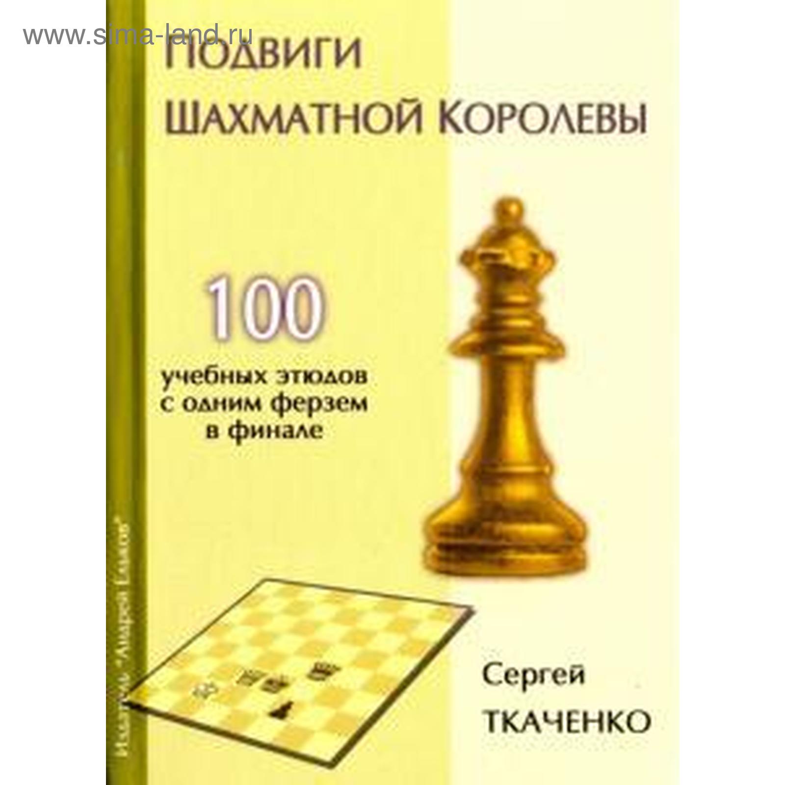 Подвиги шахматной королевы. 100 учебных этюдов с одним ферзем в финале.  Ткаченко С (5521508) - Купить по цене от 842.00 руб. | Интернет магазин  SIMA-LAND.RU